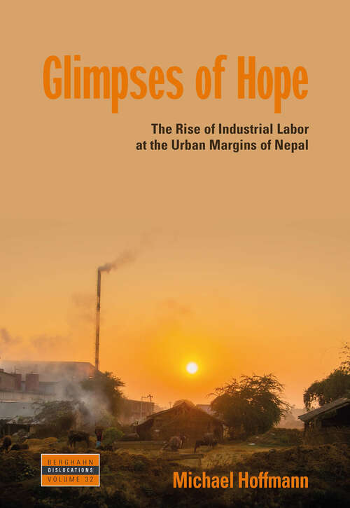 Glimpses of Hope: The Rise of Industrial Labor at the Urban Margins of Nepal (Dislocations #32)