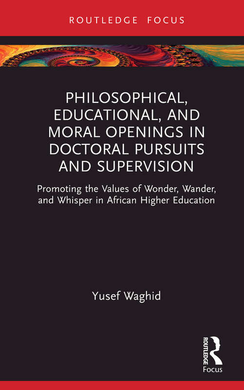 Book cover of Philosophical, Educational, and Moral Openings in Doctoral Pursuits and Supervision: Promoting the Values of Wonder, Wander, and Whisper in African Higher Education (Routledge Research in Higher Education)