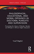 Philosophical, Educational, and Moral Openings in Doctoral Pursuits and Supervision: Promoting the Values of Wonder, Wander, and Whisper in African Higher Education (Routledge Research in Higher Education)