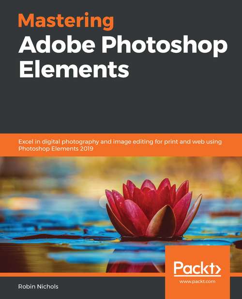 Book cover of Mastering Adobe Photoshop Elements: Excel in digital photography and image editing for print and web using Photoshop Elements 2019