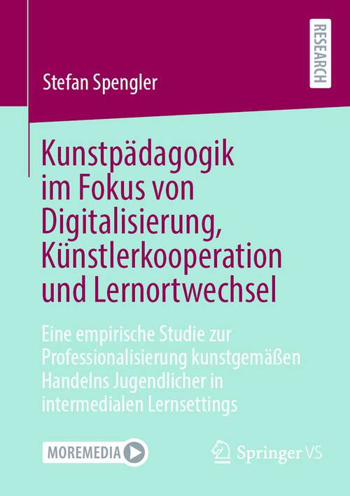 Book cover of Kunstpädagogik im Fokus von Digitalisierung, Künstlerkooperation und Lernortwechsel: Eine empirische Studie zur Professionalisierung kunstgemäßen Handelns Jugendlicher in intermedialen Lernsettings (1. Aufl. 2023)