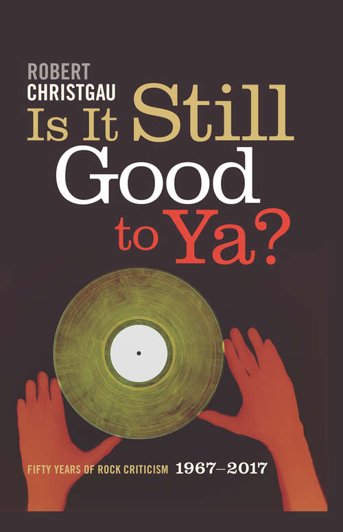 Book cover of Is It Still Good to Ya?: Fifty Years of Rock Criticism, 1967-2017