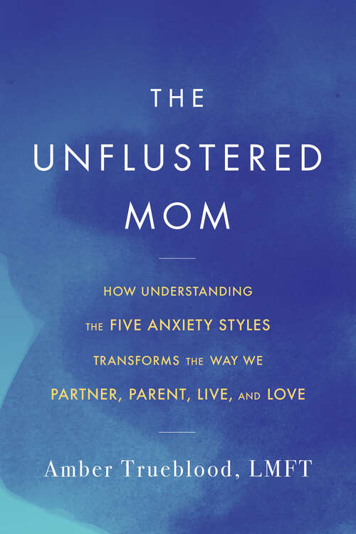 Book cover of The Unflustered Mom: How Understanding the Five Anxiety Styles Transforms the Way We Parent, Partner, Live, and Love