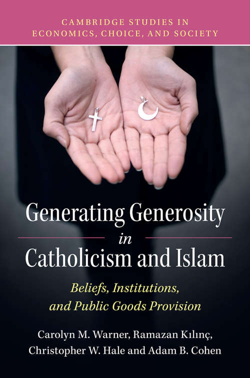 Generating Generosity in Catholicism and Islam: Beliefs, Institutions, And Public Goods Provision (Cambridge Studies In Economics, Choice, And Society )