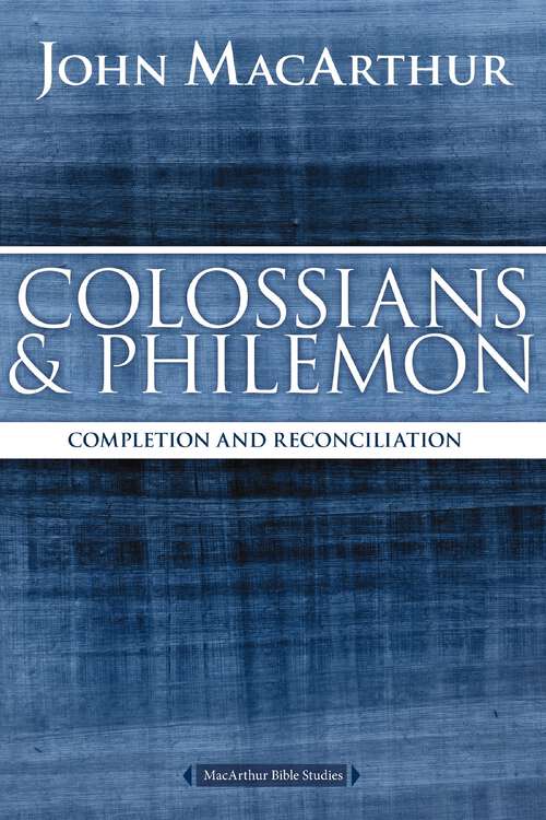 Colossians and Philemon: Completion and Reconciliation in Christ (MacArthur Bible Studies)