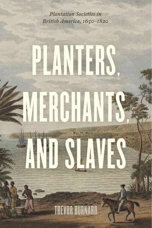Planters, Merchants, and Slaves: Plantation Societies in British America, 1650-1820 (American Beginnings, 1500–1900)