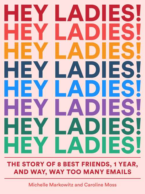 Book cover of Hey Ladies!: The Story Of 8 Best Friends, 1 Year, And Way, Way Too Many Emails
