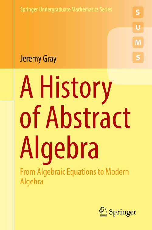 A History of Abstract Algebra: From Algebraic Equations to Modern Algebra (Springer Undergraduate Mathematics Series)