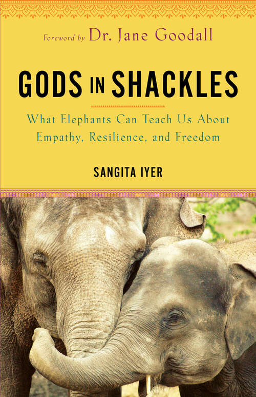 Book cover of Gods in Shackles: What Elephants Can Teach Us About Empathy, Resilience, and Freedom