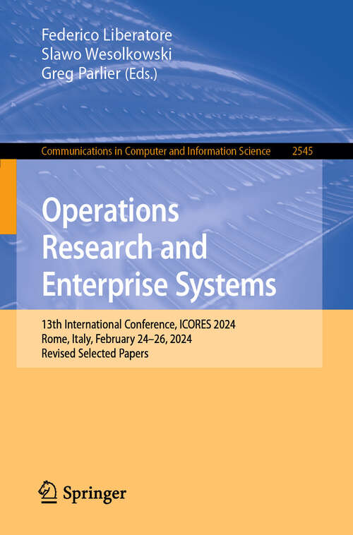 Book cover of Operations Research and Enterprise Systems: 13th International Conference, ICORES 2024, Rome, Italy, February 24–26, 2024, Revised Selected Papers (Communications in Computer and Information Science #2545)