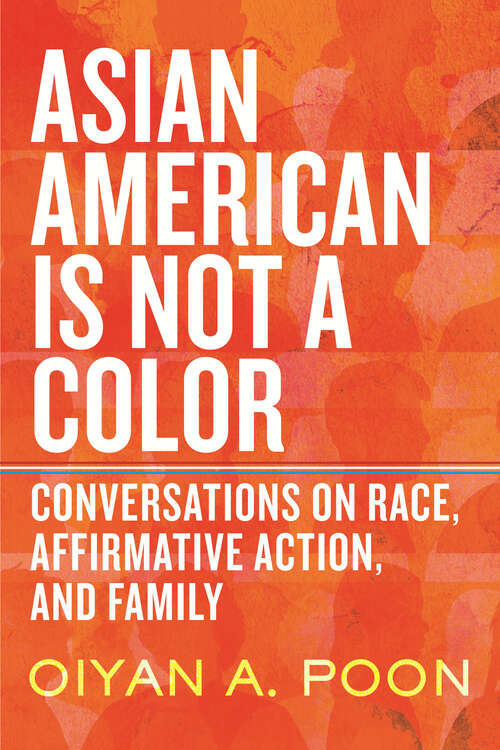 Book cover of Asian American Is Not a Color: Conversations on Race, Affirmative Action, and Family