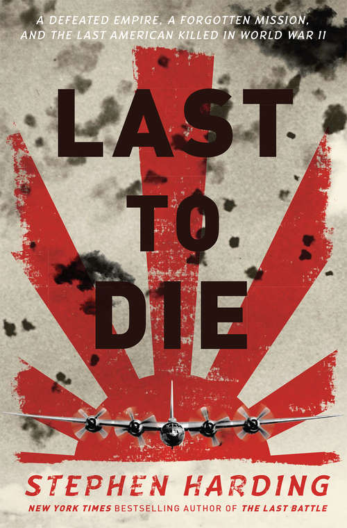 Book cover of Last to Die: A Defeated Empire, a Forgotten Mission, and the Last American Killed in World War II