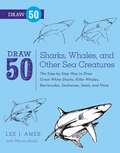 Draw 50 Sharks, Whales, and Other Sea Creatures: The Step-by-Step Way to Draw Great White Sharks, Killer Whales, Barracudas, Seahorses, Seals, and More... (Draw 50)