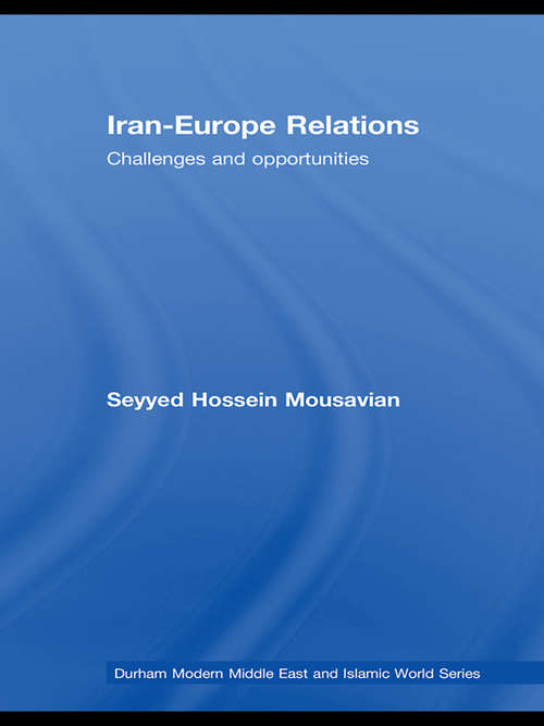 Iran-Europe Relations: Challenges and Opportunities (Durham Modern Middle East and Islamic World Series #6)
