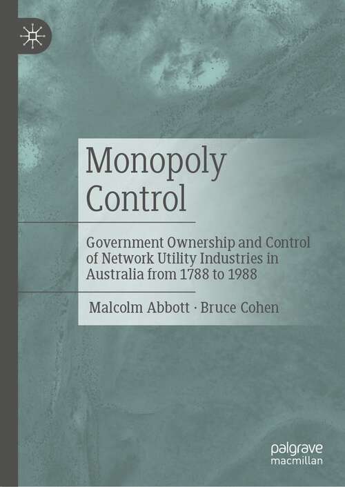 Book cover of Monopoly Control: Government Ownership and Control of Network Utility Industries in Australia from 1788 to 1988 (1st ed. 2023)