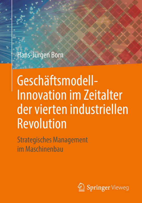 Book cover of Geschäftsmodell-Innovation im Zeitalter der vierten industriellen Revolution: Strategisches Management im Maschinenbau (1. Aufl. 2018)