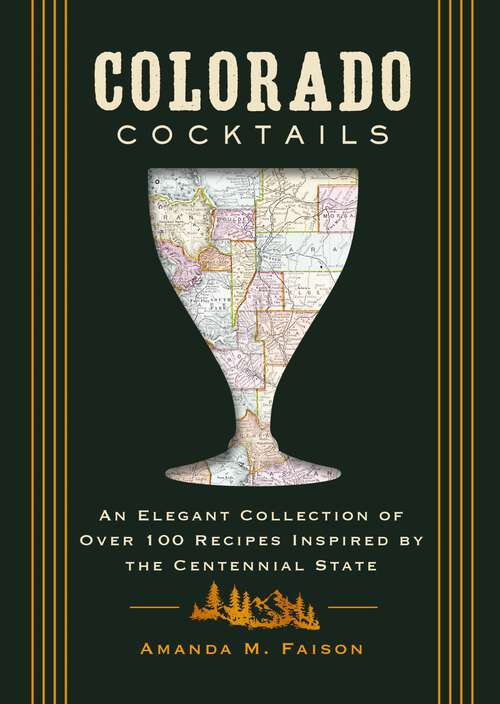Book cover of Colorado Cocktails: An Elegant Collection of Over 100 Recipes Inspired by the Centennial State (City Cocktails)