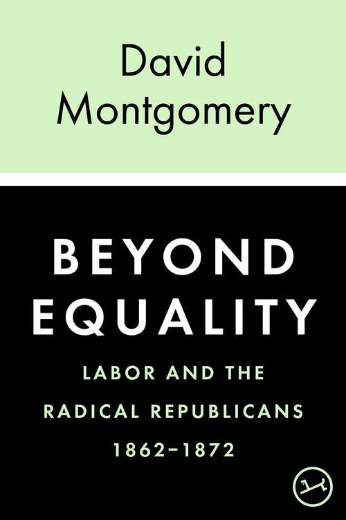 Beyond Equality: Labor and the Radical Republicans 1862-1872