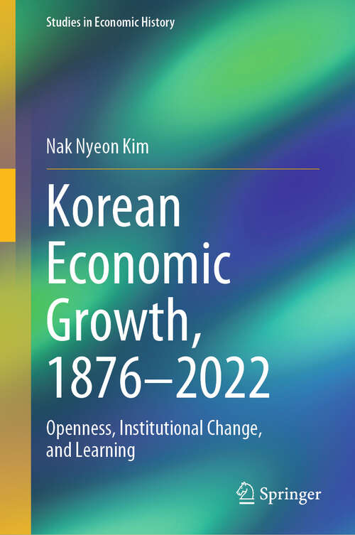 Book cover of Korean Economic Growth, 1876 - 2022: Openness, Institutional Change, and Learning (Studies in Economic History)