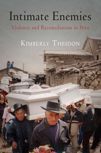 Intimate Enemies: Violence and Reconciliation in Peru (Pennsylvania Studies in Human Rights)
