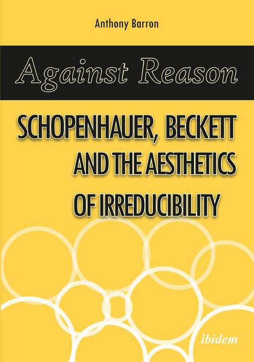 Book cover of Against Reason: Schopenhauer, Beckett and the Aesthetics of Irreducibility