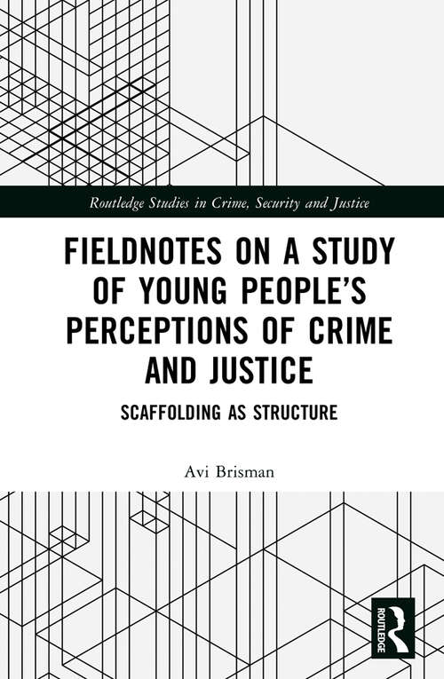 Book cover of Fieldnotes on a Study of Young People’s Perceptions of Crime and Justice: Scaffolding as Structure (Routledge Studies in Crime, Security and Justice)