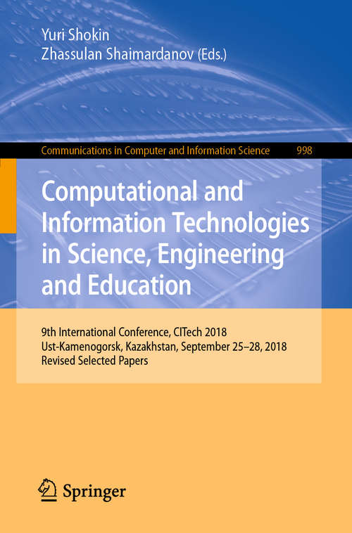 Book cover of Computational and Information Technologies in Science, Engineering and Education: 9th International Conference, CITech 2018, Ust-Kamenogorsk, Kazakhstan, September 25-28, 2018, Revised Selected Papers (1st ed. 2019) (Communications in Computer and Information Science #998)