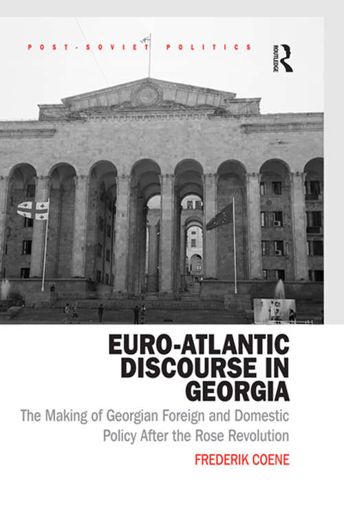 Euro-Atlantic Discourse in Georgia: The Making of Georgian Foreign and Domestic Policy After the Rose Revolution (Post-Soviet Politics)