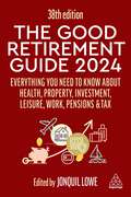 The Good Retirement Guide 2024: Everything you need to Know about Health, Property, Investment, Leisure, Work, Pensions and Tax