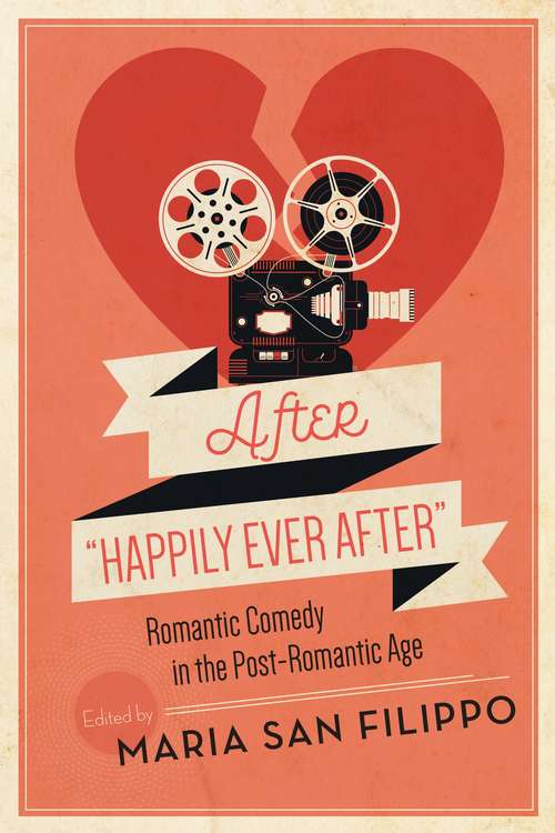 After "Happily Ever After": Romantic Comedy in the Post-Romantic Age (Contemporary Approaches to Film and Media Series)