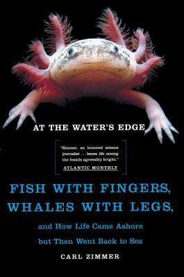 At The Water's Edge: Fish With Fingers, Whales With Legs, and How Life Came Ashore But Then Went Back To Sea