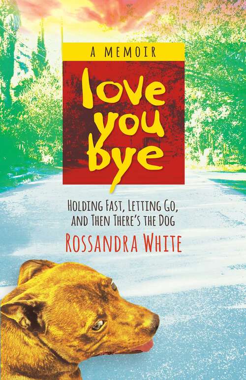 Book cover of Loveyoubye: Holding Fast, Letting Go, And Then There's The Dog
