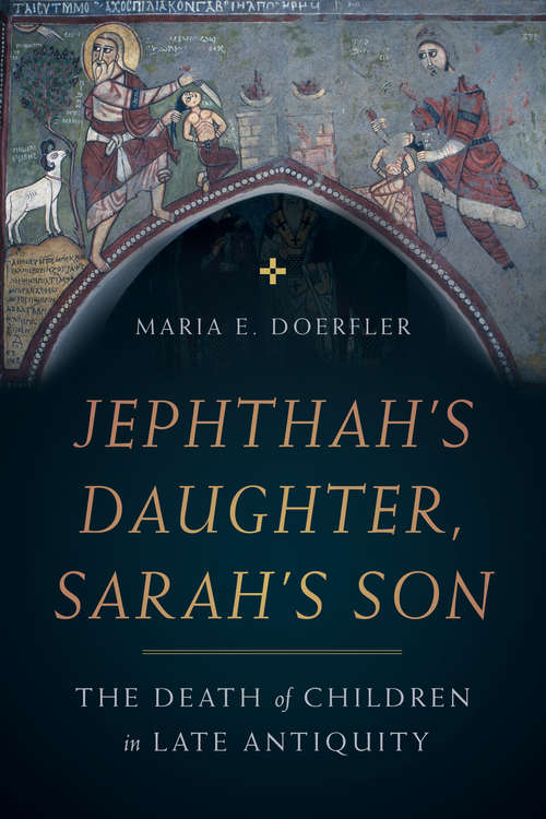 Book cover of Jephthah’s Daughter, Sarah’s Son: The Death of Children in Late Antiquity (Christianity in Late Antiquity #8)