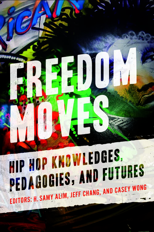 Freedom Moves: Hip Hop Knowledges, Pedagogies, and Futures (California Series in Hip Hop Studies #3)
