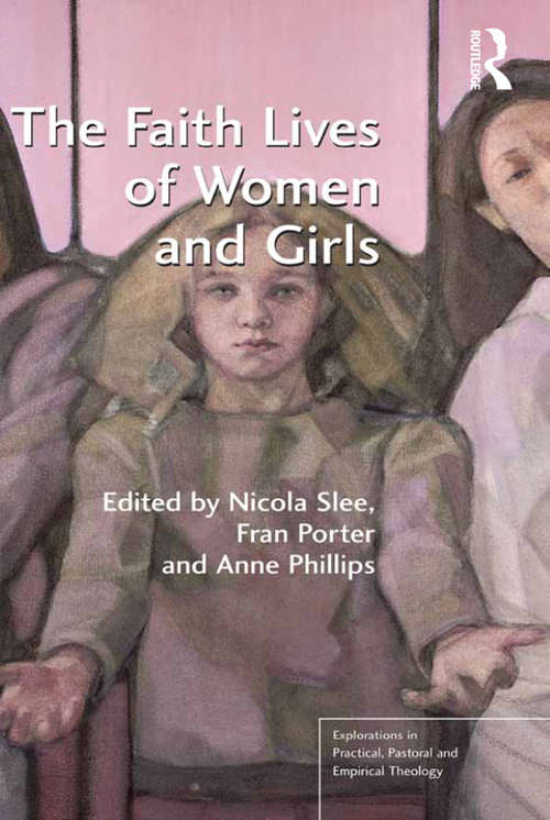The Faith Lives of Women and Girls: Qualitative Research Perspectives (Explorations in Practical, Pastoral and Empirical Theology)