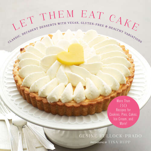 Book cover of Let Them Eat Cake: Classic, Decadent Desserts with Vegan, Gluten-Free & Healthy Variations