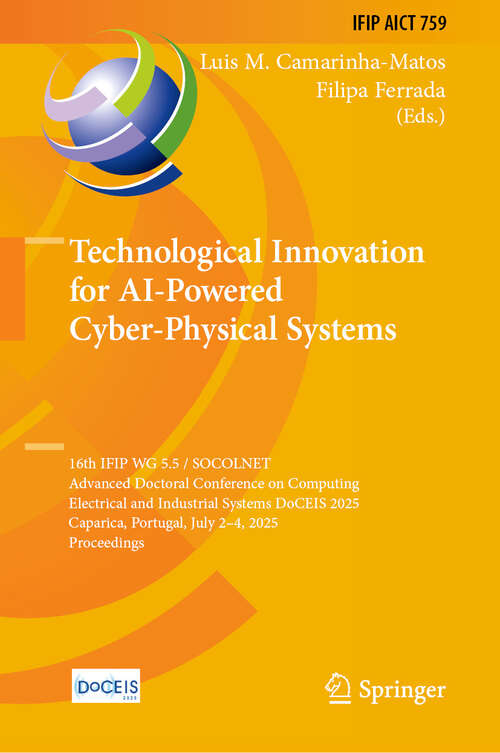 Book cover of Technological Innovation for AI-Powered Cyber-Physical Systems: 16th IFIP WG 5.5 / SOCOLNET Advanced Doctoral Conference on Computing, Electrical and Industrial Systems, DoCEIS 2025, Caparica, Portugal, July 2 - 4, 2025, Proceedings (IFIP Advances in Information and Communication Technology #759)