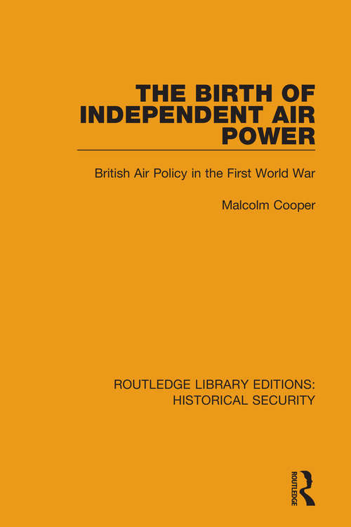 Book cover of The Birth of Independent Air Power: British Air Policy in the First World War (Routledge Libary Editions: Historical Security)