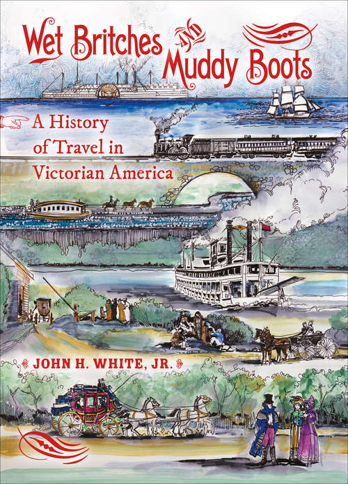Wet Britches and Muddy Boots: A History of Travel in Victorian America (Railroads Past and Present)