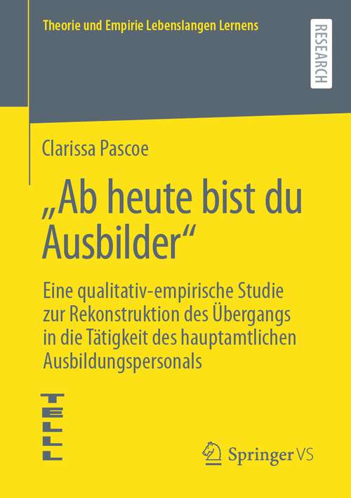 Book cover of „Ab heute bist du Ausbilder“: Eine qualitativ-empirische Studie zur Rekonstruktion des Übergangs in die Tätigkeit des hauptamtlichen Ausbildungspersonals (1. Aufl. 2023) (Theorie und Empirie Lebenslangen Lernens)