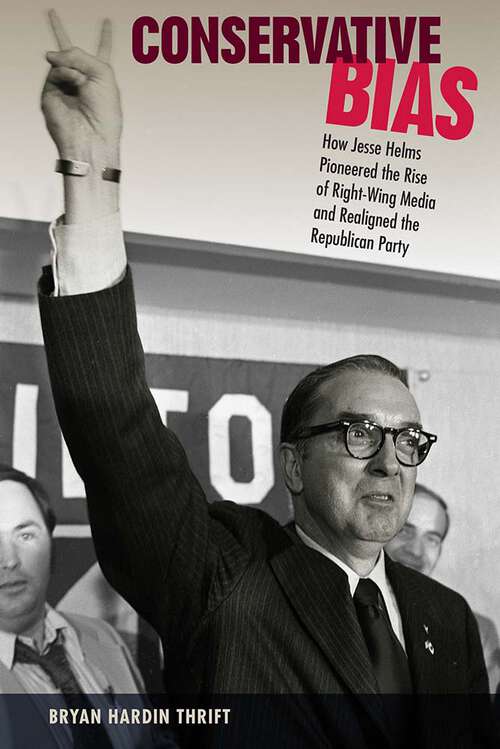 Book cover of Conservative Bias: How Jesse Helms Pioneered the Rise of Right-Wing Media and Realigned the Republican Party (Sunbelt Studies)