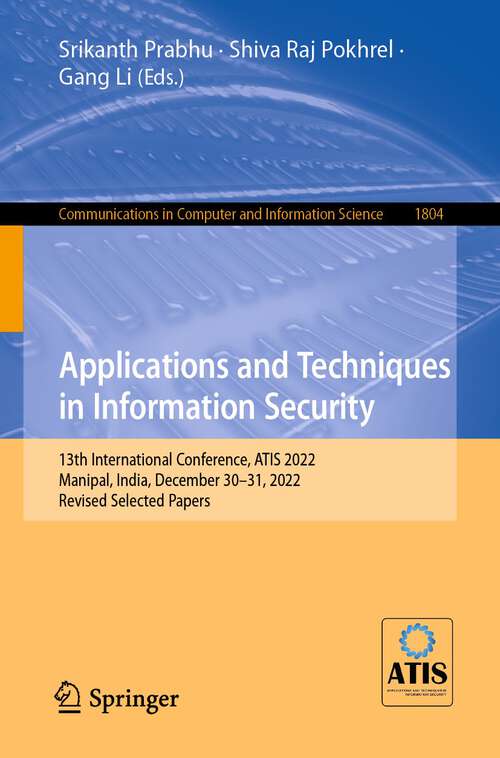 Book cover of Applications and Techniques in Information Security: 13th International Conference, ATIS 2022, Manipal, India, December 30–31, 2022, Revised Selected Papers (1st ed. 2023) (Communications in Computer and Information Science #1804)