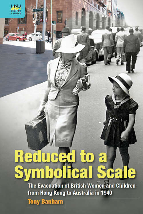 Book cover of Reduced to a Symbolical Scale: The Evacuation Of British Women And Children From Hong Kong To Australia In 1940