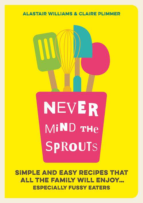 Book cover of Never Mind the Sprouts: Simple and Easy Food That All the Family Will Enjoy...Especially Fussy Eaters