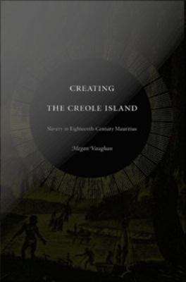 Book cover of Creating the Creole Island: Slavery in Eighteenth-Century Mauritius
