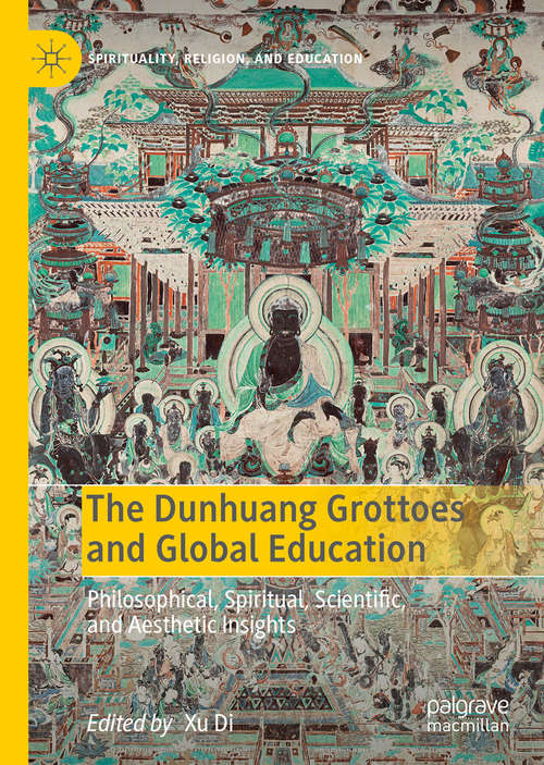Book cover of The Dunhuang Grottoes and Global Education: Philosophical, Spiritual, Scientific, and Aesthetic Insights (1st ed. 2019) (Spirituality, Religion, and Education)