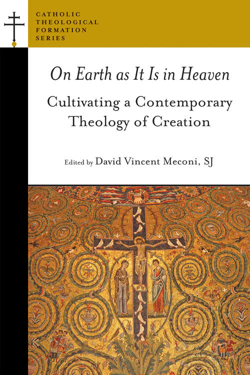On Earth as It Is in Heaven: Cultivating a Contemporary Theology of Creation (Catholic Theological Formation Series (CTF))