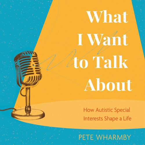 Book cover of What I Want to Talk About: How Autistic Special Interests Shape a Life