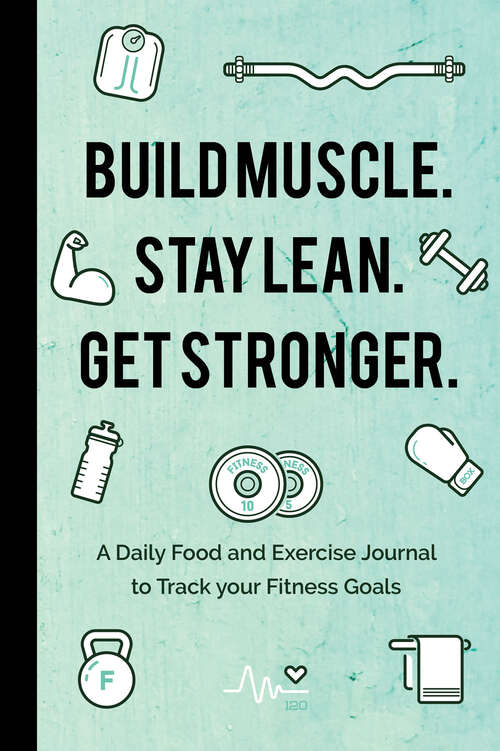 Book cover of Build Muscle. Stay Lean. Get Stronger.: A Daily Food and Exercise Journal to Track your Fitness Goals