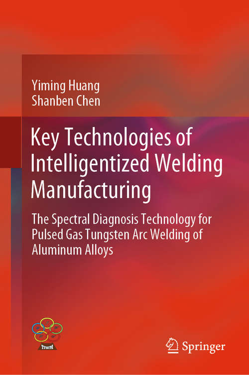 Key Technologies of Intelligentized Welding Manufacturing: The Spectral Diagnosis Technology for Pulsed Gas Tungsten Arc Welding of Aluminum Alloys (Transactions on Intelligent Welding Manufacturing)